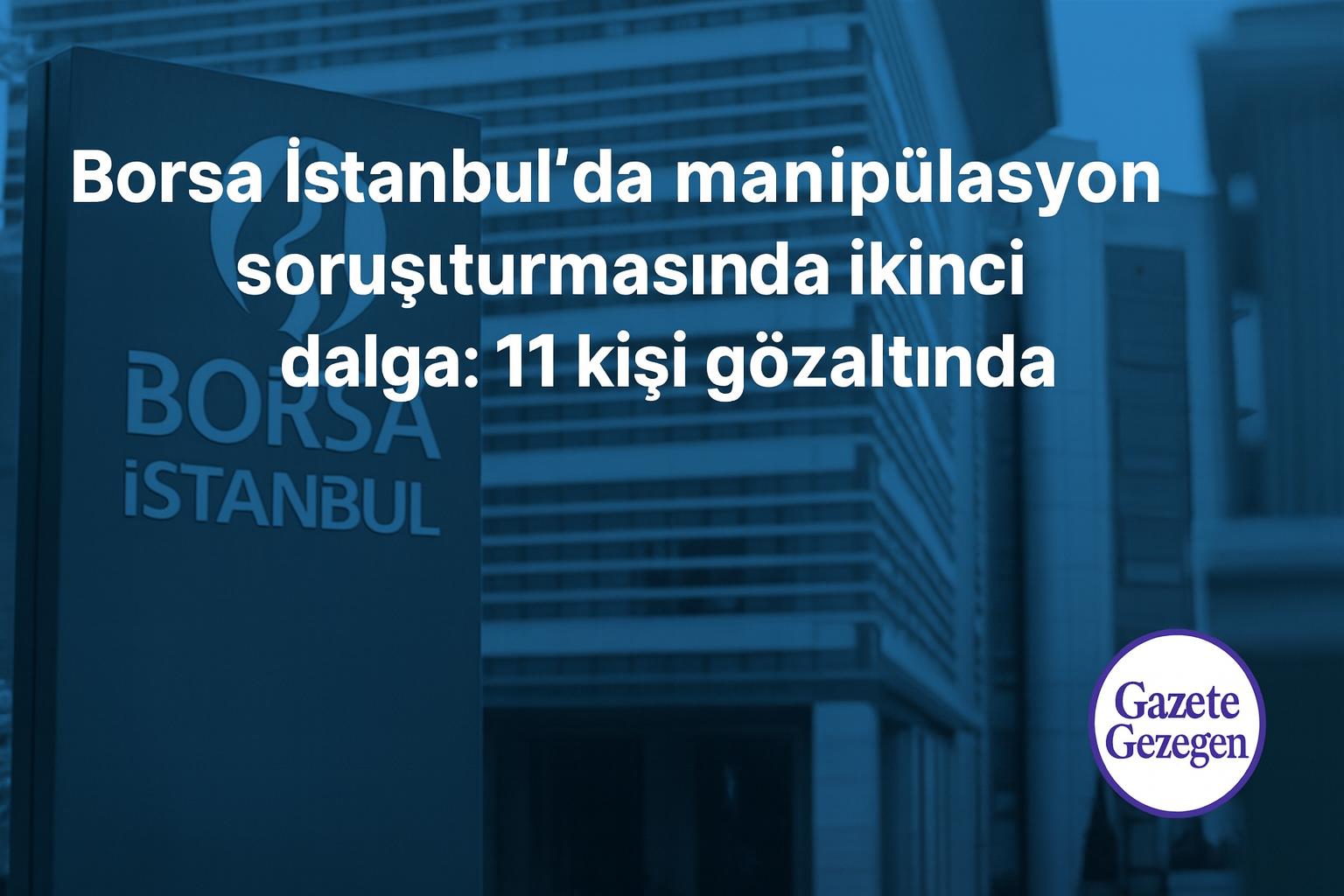 Borsa İstanbul’da manipülasyon soruşturmasında ikinci dalga operasyonu, 11 kişinin gözaltına alındığı adliye ve borsa temalı görsel #gazetegezegen