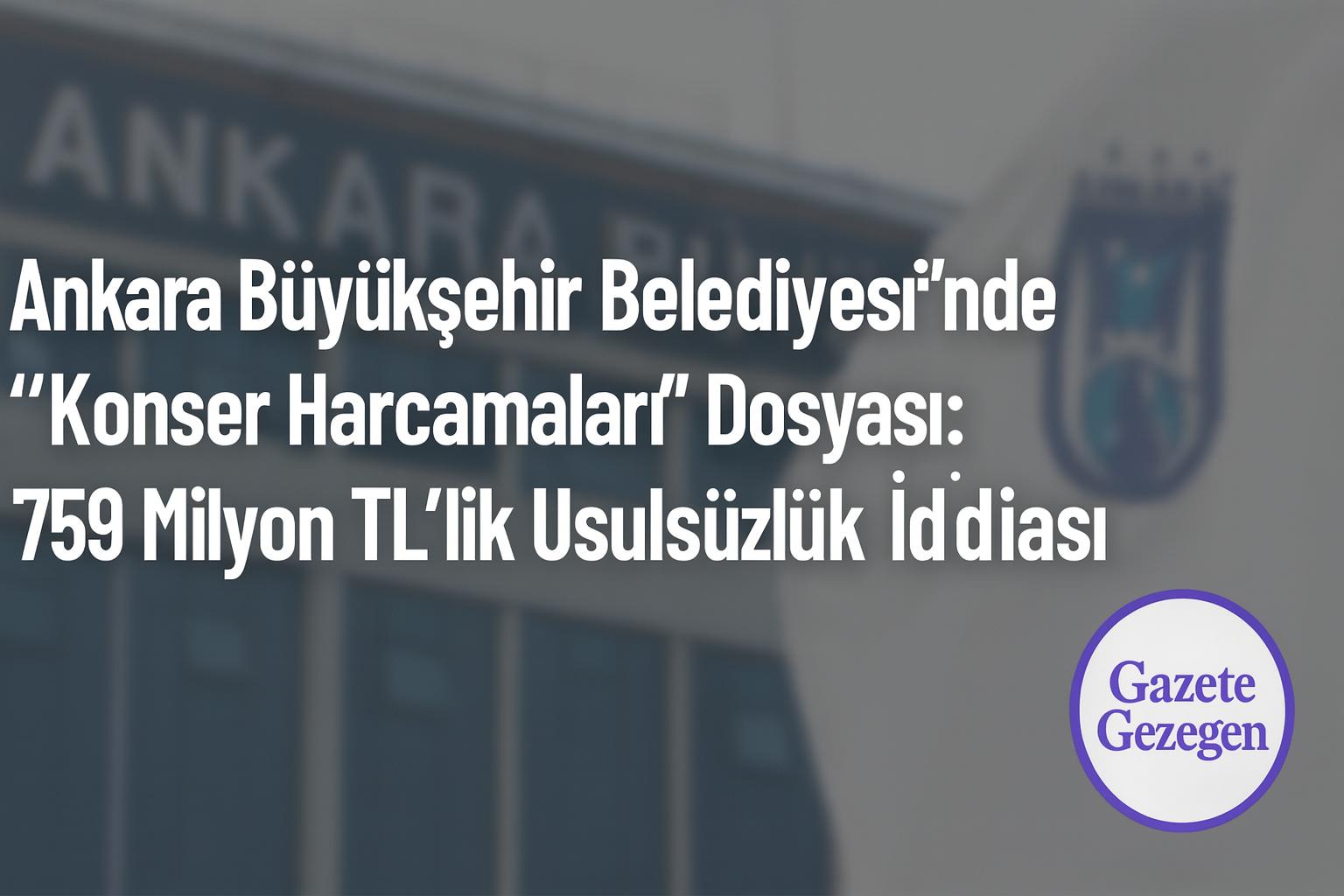 Ankara Büyükşehir Belediyesi konser harcamaları usulsüzlük iddiası – 759 milyon TL kamu zararı