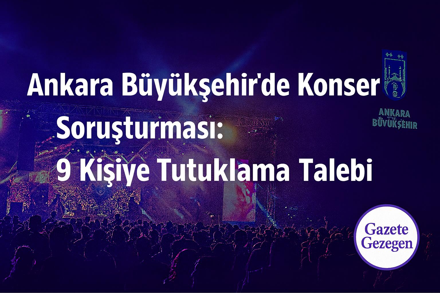 Ankara Büyükşehir Belediyesi konser harcamaları soruşturması, 9 kişiye tutuklama talebi – Gazete Gezegen
