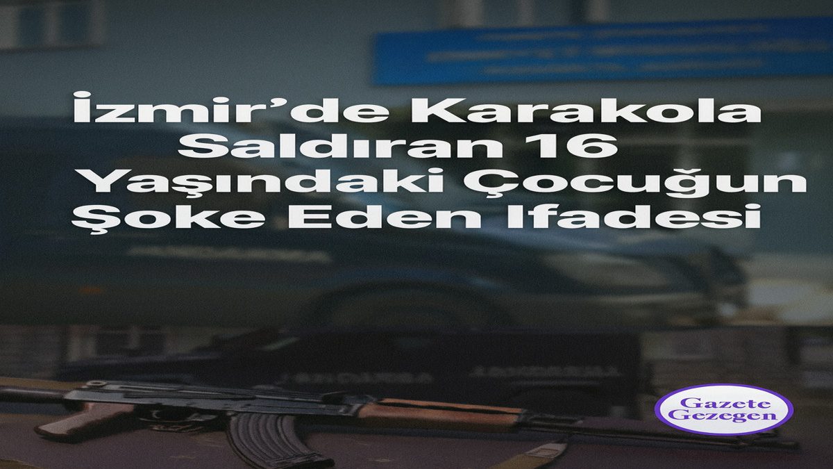 İzmir’de karakola saldırı – 16 yaşındaki saldırganın ifadesi, polis saldırısı haberi #gazetegezegen