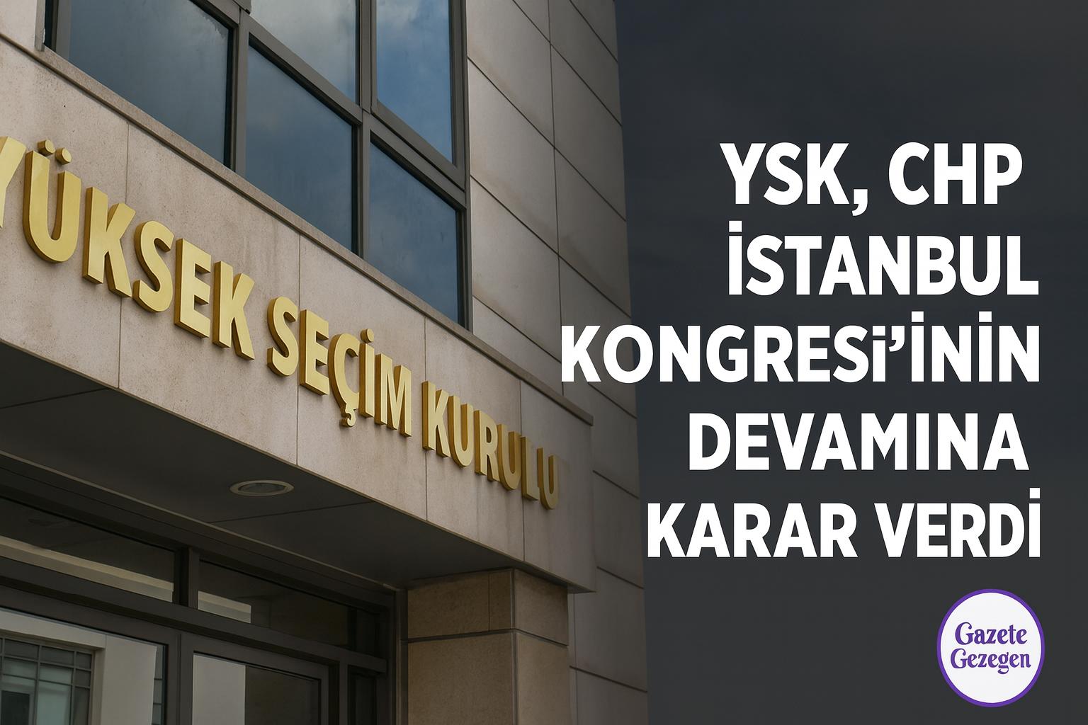 YSK, CHP İstanbul Kongresi’nin devamına karar verdi – Gazete Gezegen