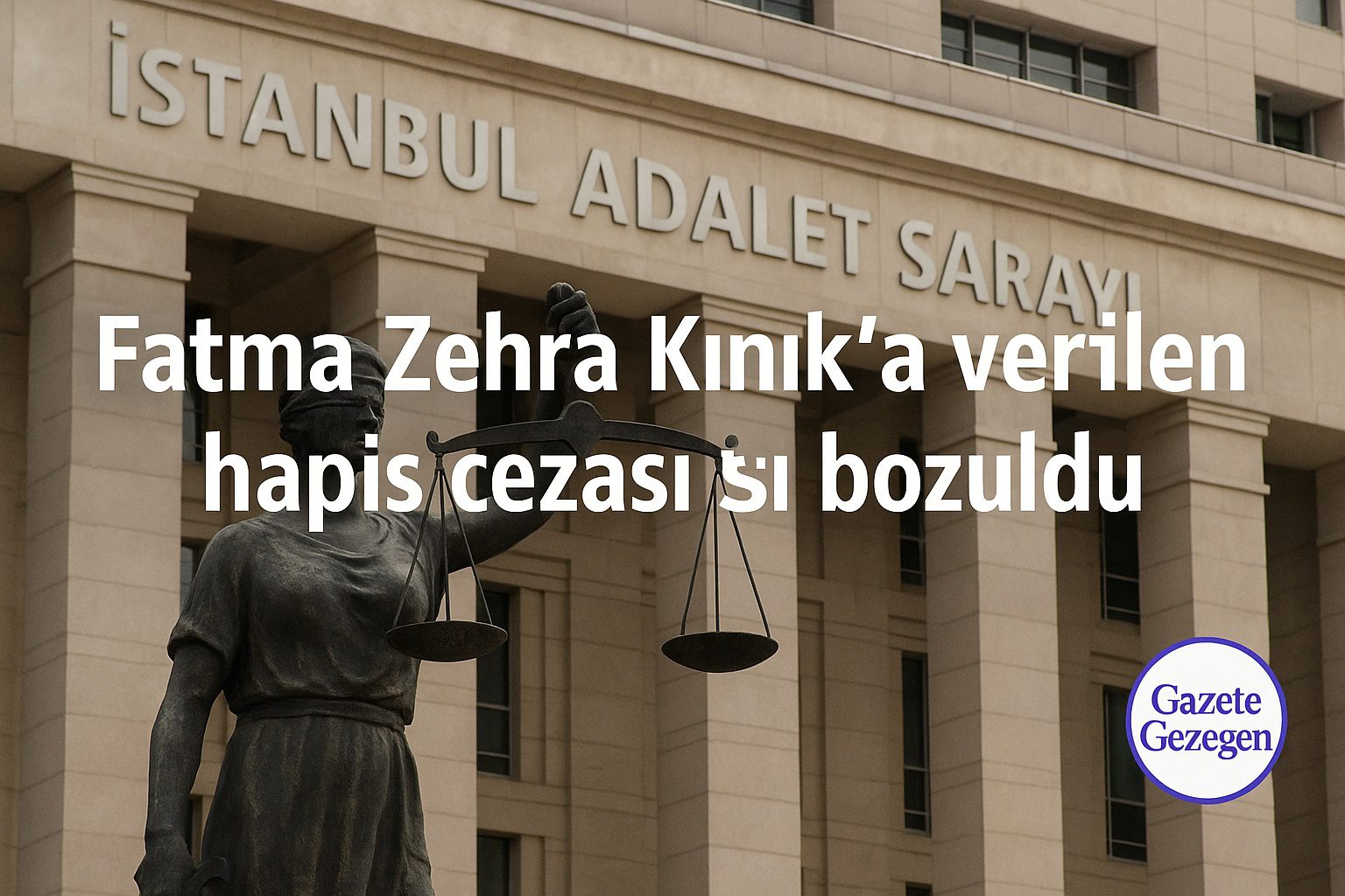 Fatma Zehra Kınık’a verilen hapis cezası bozuldu — İstanbul Adalet Sarayı önünde adalet terazisi temalı görsel | #gazetegezegen