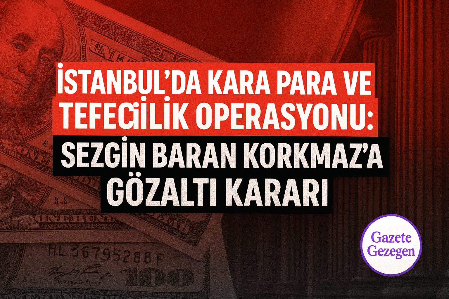 İstanbul’da kara para ve tefecilik operasyonu – Sezgin Baran Korkmaz’a gözaltı kararı – adliye ve para temalı görsel.