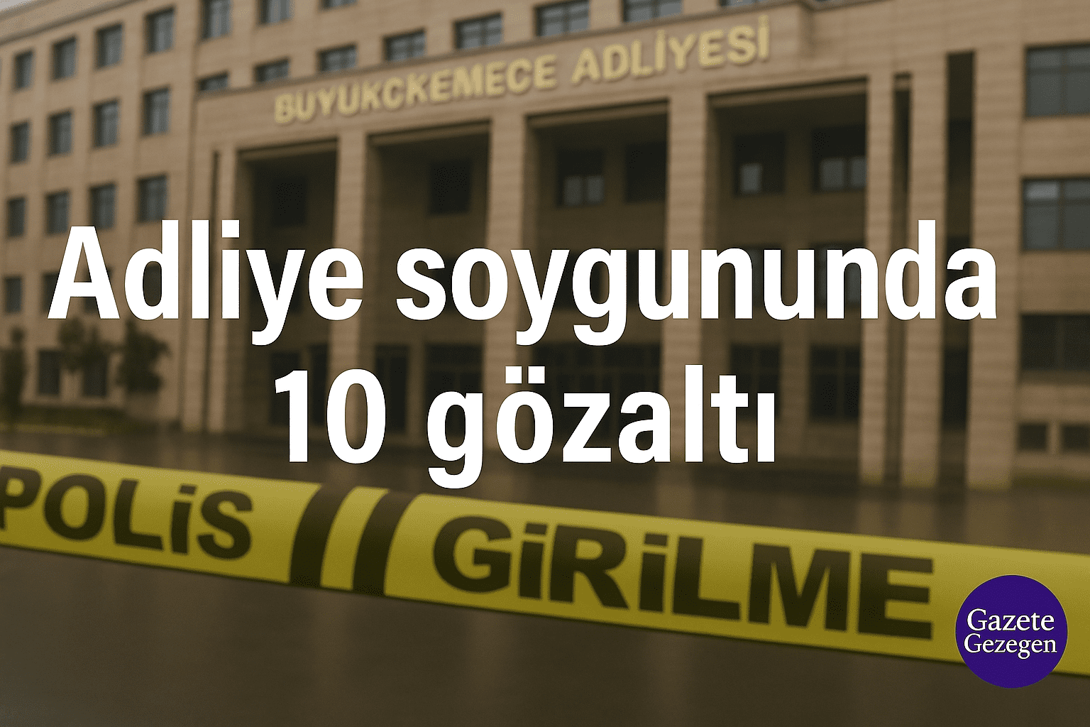 Büyükçekmece Adliyesi önünde polis şeridi ve adliye soygununda gözaltı operasyonunu gösteren haber görseli