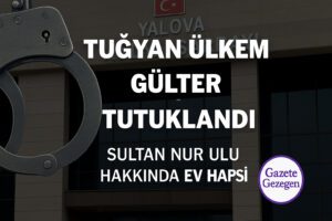 Mahkeme Kararının Gerekçesi Ortaya Çıktı: Tuğyan Ülkem Gülter “Tasarlayarak Öldürme” Suçlamasıyla Tutuklandı