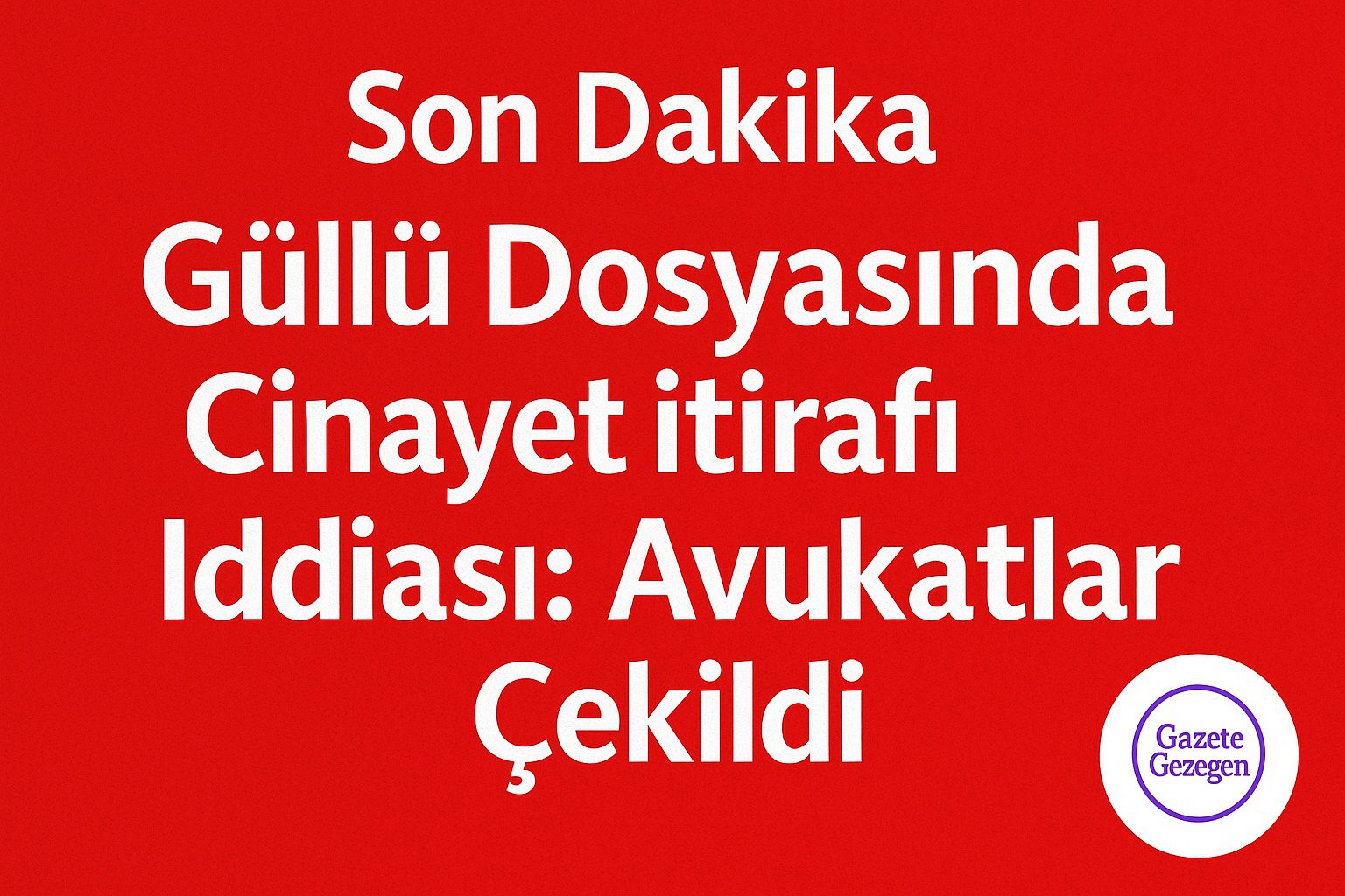 Güllü dosyasında cinayet itirafı iddiası son dakika gelişmesi