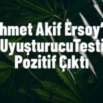 Mehmet Akif Ersoy’un Uyuşturucu Testi Pozitif Çıktı