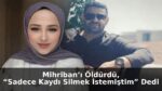 Türkiye’nin Gündemine Oturan Mihriban Cinayetinde Şüphelinin İfadesi Ortaya Çıktı